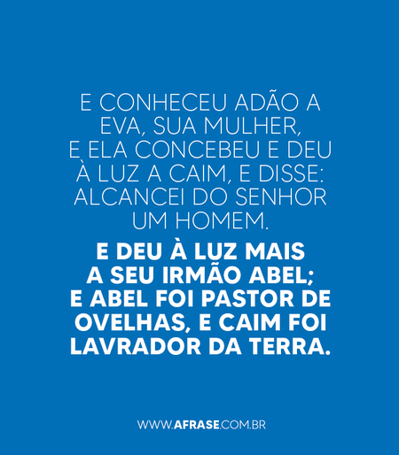 E conheceu Adão a Eva, sua mulher, e ela concebeu e deu à luz a Caim, e disse: Alcancei do SENHOR um homem.
E deu à luz mais a seu irmão Abel; e Abel foi pastor de ovelhas, e Caim foi lavrador da terra.

Gênesis 4:1,2