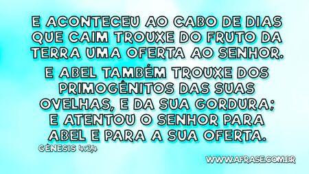E aconteceu ao cabo de dias que Caim trouxe do fruto da terra uma oferta ao Senhor.
E Abel também trouxe dos primogênitos das suas ovelhas, e da sua gordura; e atentou o Senhor para Abel e para a sua oferta.

Gênesis 4:3,4
