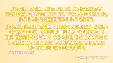 E saiu Caim de diante da face do Senhor, e habitou na terra de Node, do lado oriental do Éden.
E conheceu Caim a sua mulher, e ela concebeu, e deu à luz a Enoque; e ele edificou uma cidade, e chamou o nome da cidade conforme o nome de seu filho Enoque;

Gênesis 4:16,17
