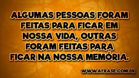 Algumas pessoas foram feitas para ficar em nossa vida, outras foram feitas para ficar na nossa memória.
