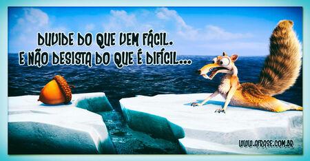 Duvide do que vem fácil.
E não desista do que é difícil....