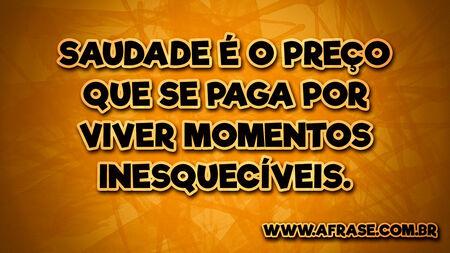Saudade é o preço que se paga por viver momentos inesquecíveis.