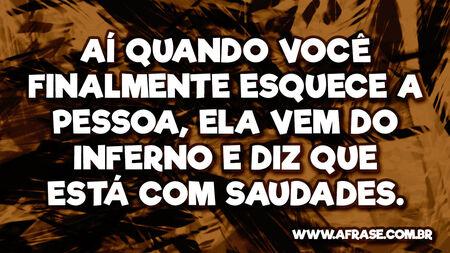 Aí quando você finalmente esquece a pessoa, ela vem do inferno e diz que está com saudades.