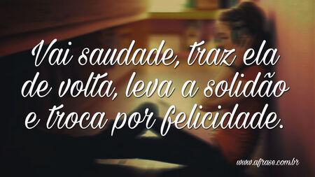 Vai saudade, traz ela de volta, leva a solidão e troca por felicidade.