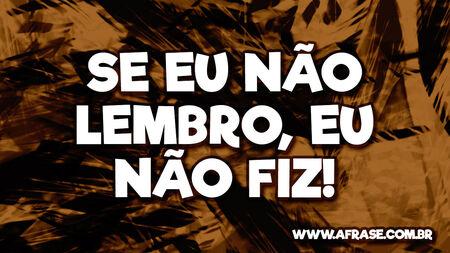 Se eu não lembro, eu não fiz!