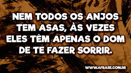 Nem todos os anjos tem asas, às vezes eles têm apenas o dom de te fazer sorrir.