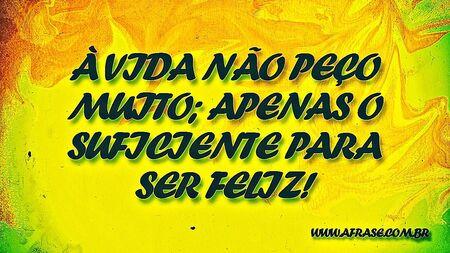À vida não peço muito; apenas o suficiente para ser feliz!