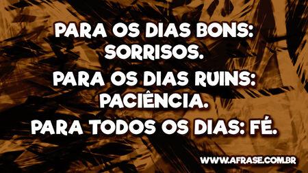 Para os dias bons: sorrisos.
Para os dias ruins: paciência.
Para todos os dias: fé.