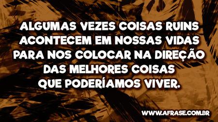 Algumas vezes coisas ruins acontecem em nossas vidas para nos colocar na direção das melhores coisas que poderíamos viver.