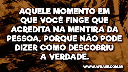 Aquele momento em que você finge que acredita na mentira da pessoa, porque não pode dizer como descobriu a verdade.