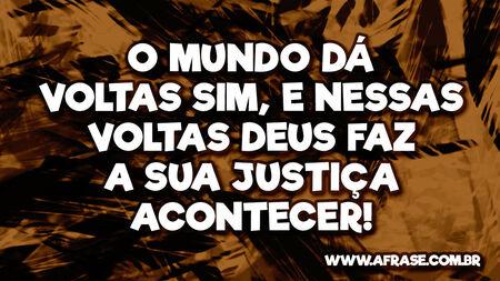 O mundo dá voltas sim, e nessas voltas Deus faz a sua justiça acontecer!