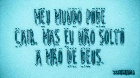 Meu mundo pode cair, mas eu não solto a mão de Deus.