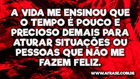 A vida me ensinou que o tempo é pouco e precioso demais para aturar situações ou pessoas que não me fazem feliz.