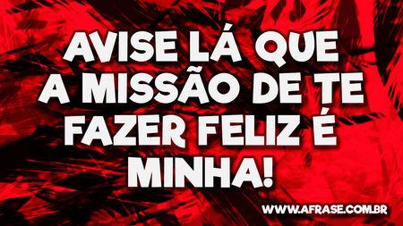 Avise lá que a missão de te fazer feliz é minha!