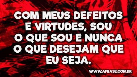 Com meus defeitos e virtudes, sou o que sou e nunca o que desejam que eu seja.