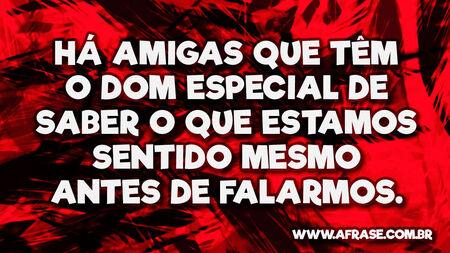 Há amigas que têm o dom especial de saber o que estamos sentido mesmo antes de falarmos.