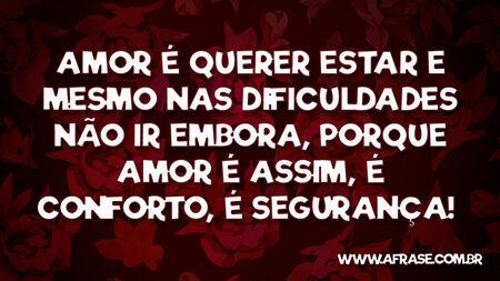 Amor é querer estar e mesmo nas dificuldades não ir embora, porque amor é assim, é conforto, é segurança! 