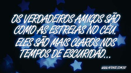Os verdadeiros amigos são como as estrelas no céu.
Eles são mais claros nos tempos de escuridão…