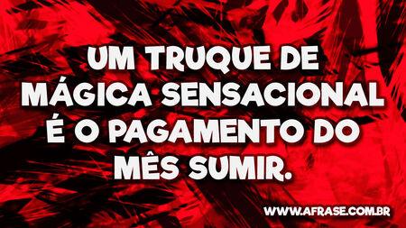 Um truque de mágica sensacional é o pagamento do mês sumir.