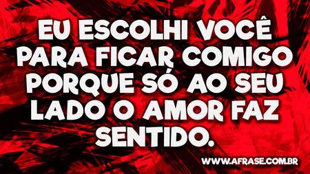 Eu escolhi você para ficar comigo porque só ao seu lado o amor faz sentido.