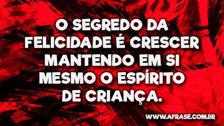 O segredo da felicidade é crescer mantendo em si mesmo o espírito de criança.