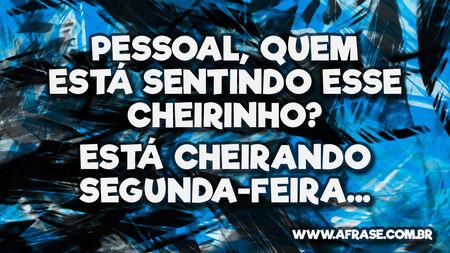 Pessoal, quem está sentindo esse cheirinho?
Está cheirando segunda-feira...