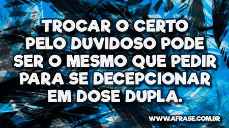 Trocar o certo pelo duvidoso pode ser o mesmo que pedir para se decepcionar em dose dupla.