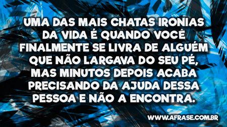 Uma das mais chatas ironias da vida é quando você finalmente se livra de alguém que não largava do seu pé, mas minutos depois acaba precisando da ajuda dessa pessoa e não a encontra.