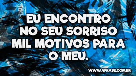 Eu encontro no seu sorriso mil motivos para o meu.