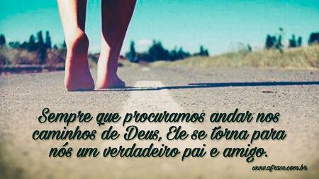 Sempre que procuramos andar nos caminhos de Deus, Ele se torna para nós um verdadeiro pai e amigo.
