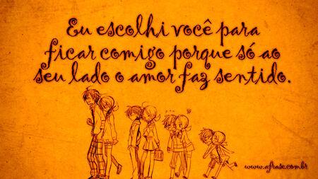 Eu escolhi você para ficar comigo porque só ao seu lado o amor faz sentido.