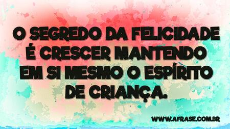 O segredo da felicidade é crescer mantendo em si mesmo o espírito de criança.