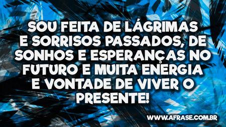 Sou feita de lágrimas e sorrisos passados, de sonhos e esperanças no futuro e muita energia e vontade de viver o presente!