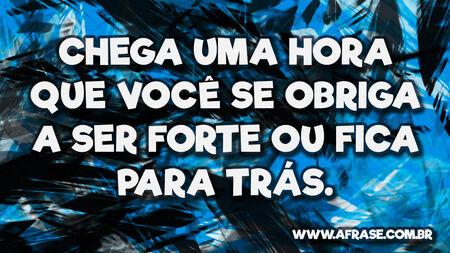 Chega uma hora que você se obriga a ser forte ou fica para trás.