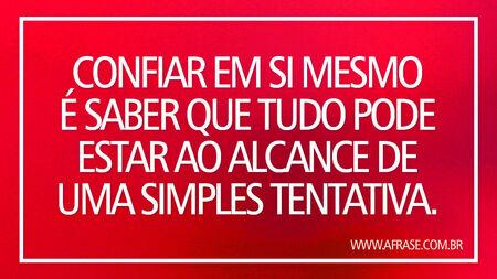 Confiar em si mesmo é saber que tudo pode estar ao alcance de uma simples tentativa.