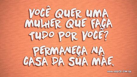 Você quer uma mulher que faça tudo por você? Permaneça na casa da sua mãe.