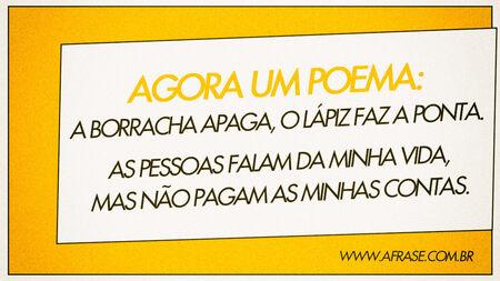 Agora um poema:
A borracha apaga, o lápis faz a ponta.
As pessoas falam da minha vida, mas não pagam as minhas contas.