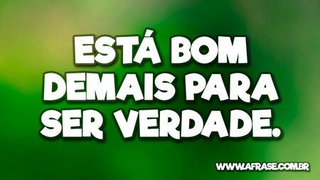 Está bom demais para ser verdade.
