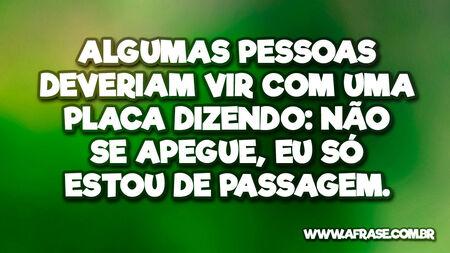 Algumas pessoas deveriam vir com uma placa dizendo: Não se apegue, eu só estou de passagem.