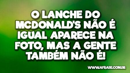 O lanche do McDonald's não é igual aparece na foto, mas a gente também não é!
