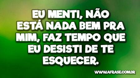 Eu menti, não está nada bem pra mim, faz tempo que eu desisti de te esquecer.