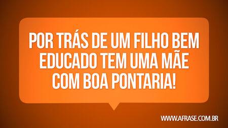 Por trás de um filho bem educado tem uma mãe com boa pontaria!
