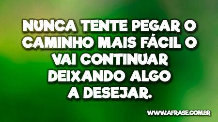 Nunca tente pegar o caminho mais fácil ou vai continuar deixando algo a desejar.