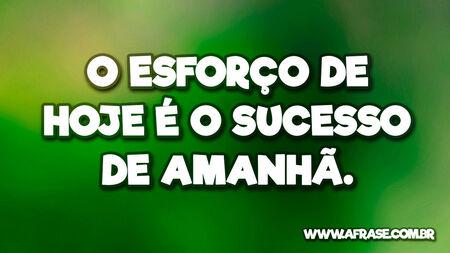 O esforço de hoje é o sucesso de amanhã.