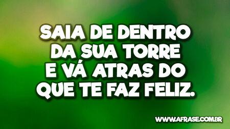 Saia de dentro da sua torre e vá atras do que te faz feliz.