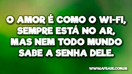 O amor é como o Wi-Fi, sempre está no ar, mas nem todo mundo sabe a senha dele.