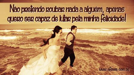 Não pretendo roubar nada a alguém, apenas quero ser capaz de lutar pela minha felicidade!