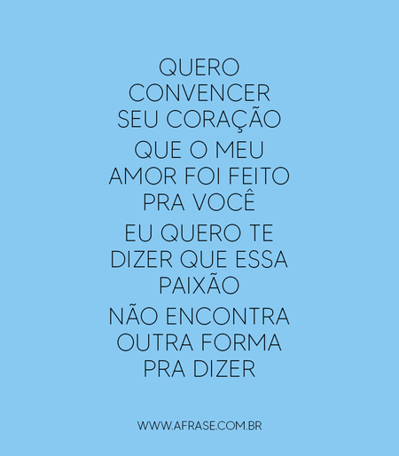 Quero convencer seu coração
Que o meu amor foi feito pra você
Eu quero te dizer que essa paixão
Não encontra outra forma pra dizer