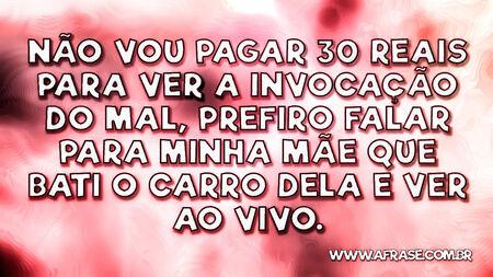 Não vou pagar 30 reais para ver a Invocação do Mal, prefiro falar para minha mãe que bati o carro dela e ver ao vivo.
