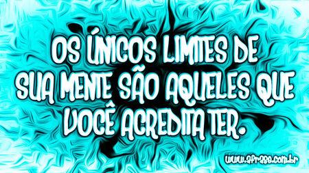 Os únicos limites de sua mente são aqueles que você acredita ter.